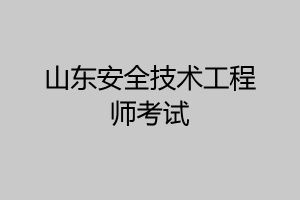 山东安全技术工程师考试