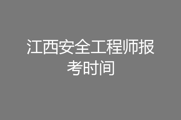 江西安全工程师报考时间