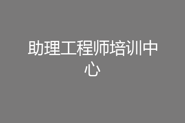 助理工程师培训中心