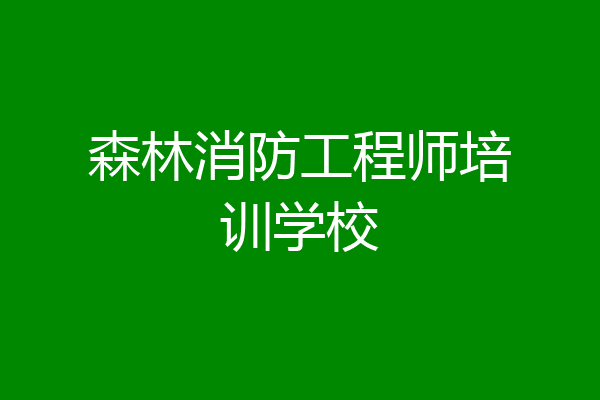 森林消防工程师培训学校