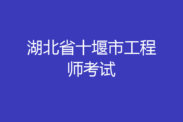 湖北省十堰市工程师考试