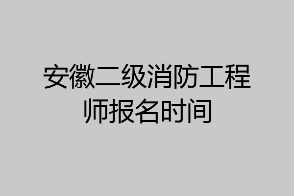 安徽二级消防工程师报名时间
