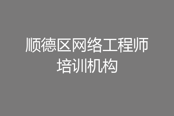 顺德区网络工程师培训机构