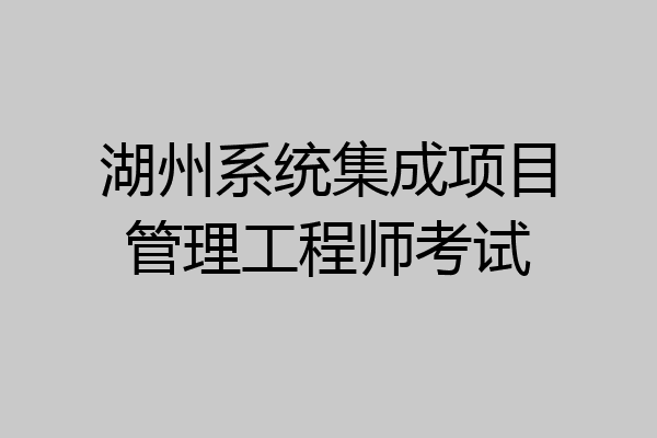 湖州系统集成项目管理工程师考试