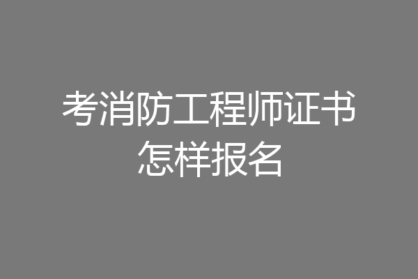 考消防工程师证书怎样报名