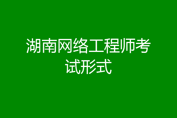 湖南网络工程师考试形式