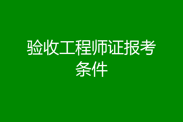 验收工程师证报考条件
