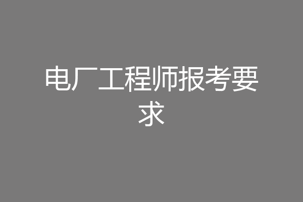 电厂工程师报考要求