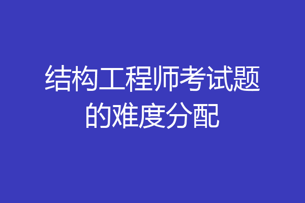 结构工程师考试题的难度分配