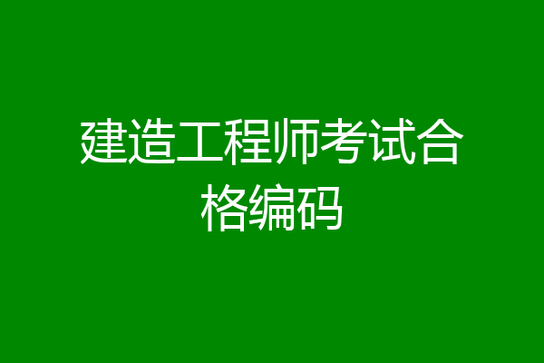 建造工程师考试合格编码
