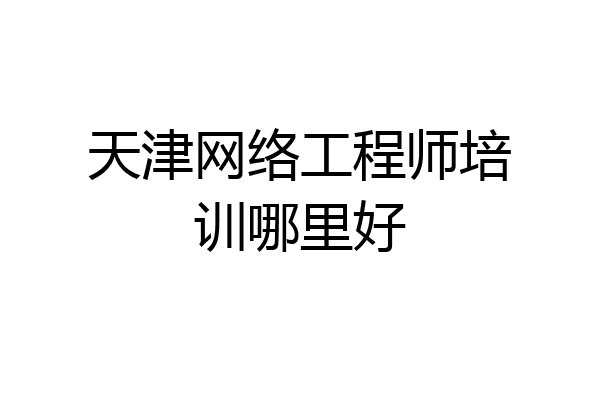 天津网络工程师培训哪里好