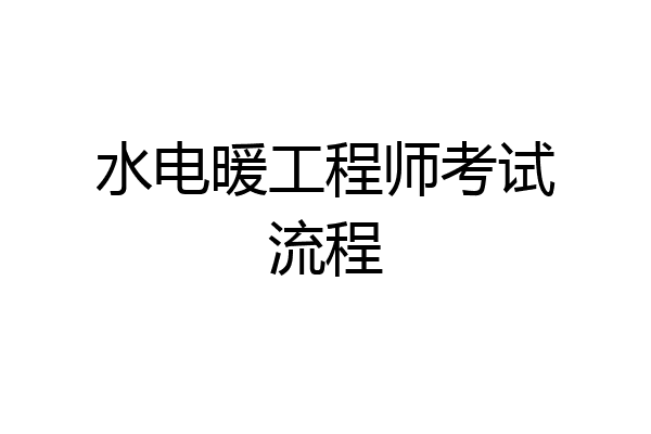 水电暖工程师考试流程
