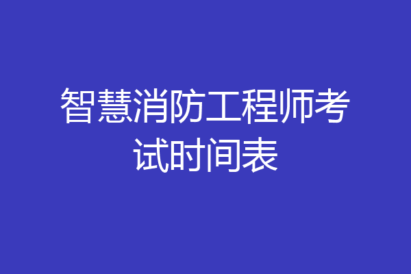 智慧消防工程师考试时间表