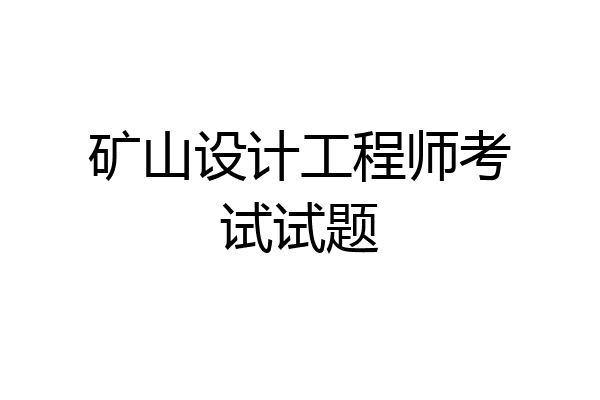 矿山设计工程师考试试题