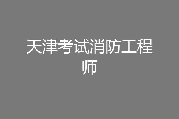 天津考试消防工程师