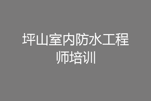 坪山室内防水工程师培训