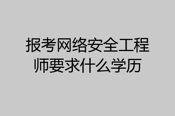 报考网络安全工程师要求什么学历