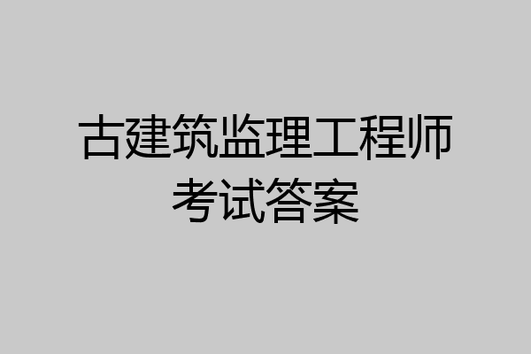 古建筑监理工程师考试答案