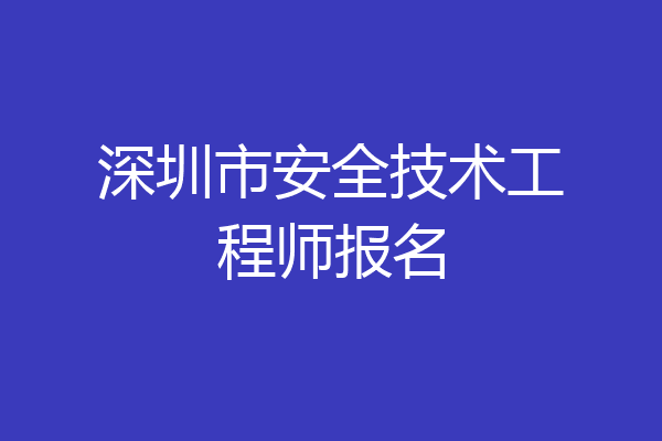 深圳市安全技术工程师报名