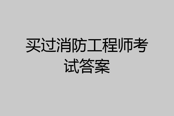 买过消防工程师考试答案