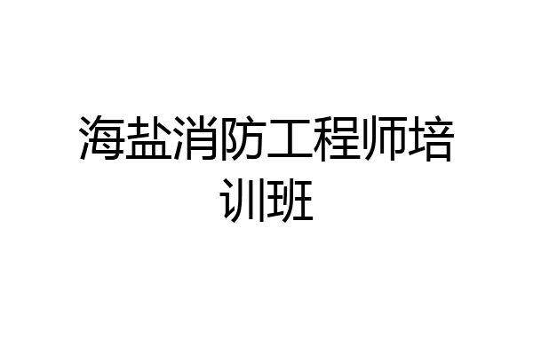 海盐消防工程师培训班