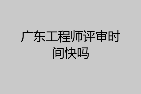 广东工程师评审时间快吗