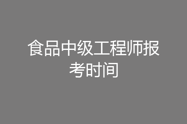 食品中级工程师报考时间