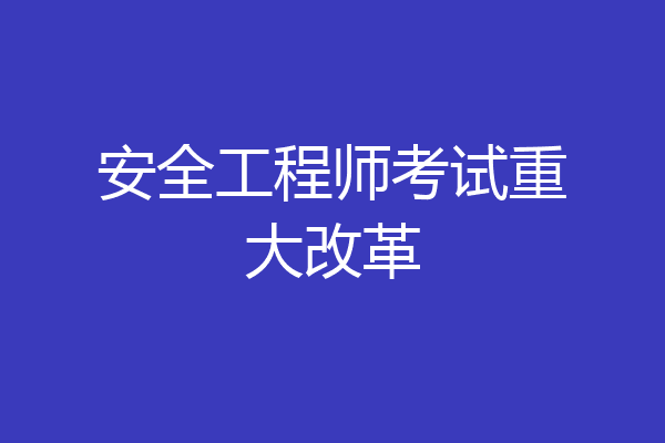 安全工程师考试重大改革
