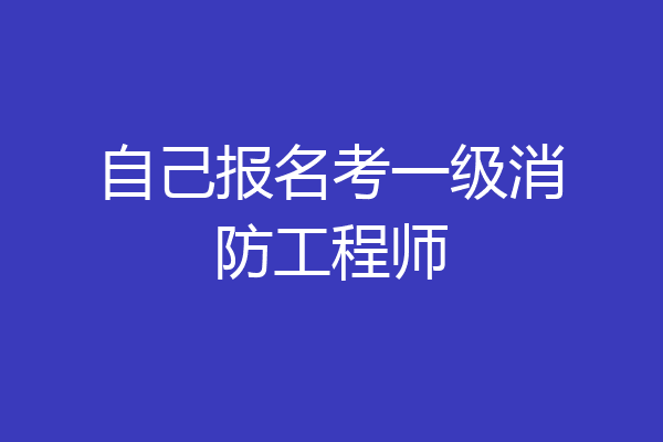 自己报名考一级消防工程师