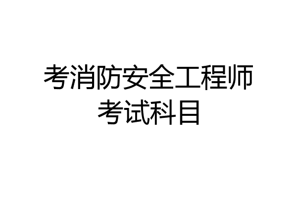 考消防安全工程师考试科目