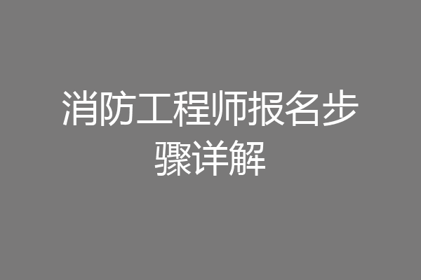 消防工程师报名步骤详解