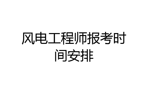 风电工程师报考时间安排