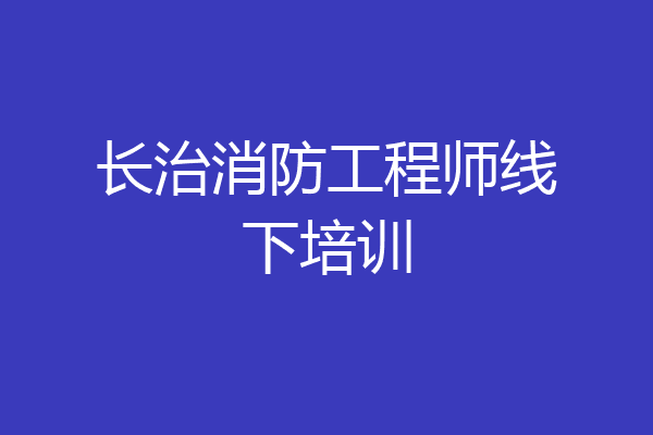 长治消防工程师线下培训