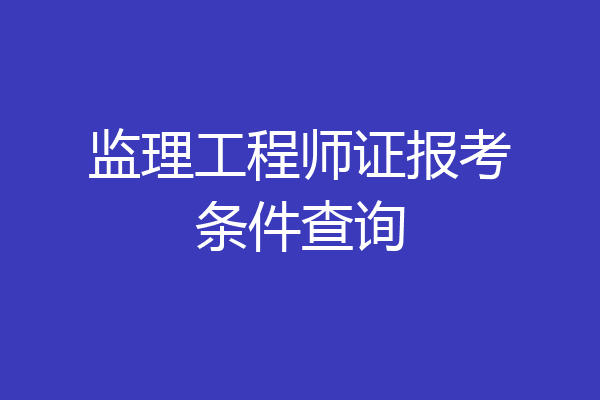 监理工程师证报考条件查询