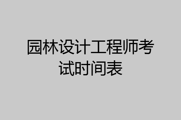 园林设计工程师考试时间表