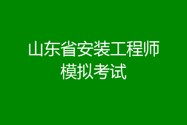 山东省安装工程师模拟考试
