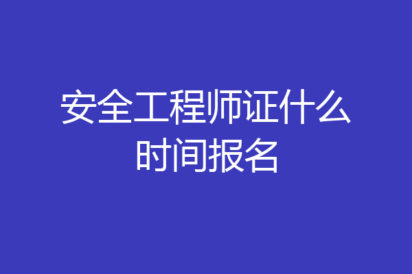 安全工程师证什么时间报名