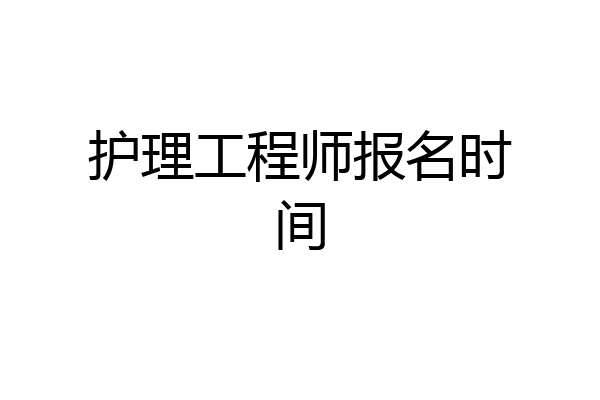 护理工程师报名时间