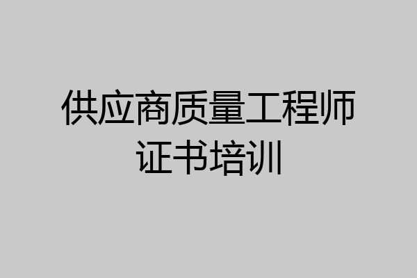 供应商质量工程师证书培训