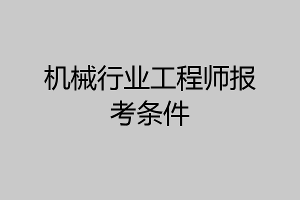 机械行业工程师报考条件