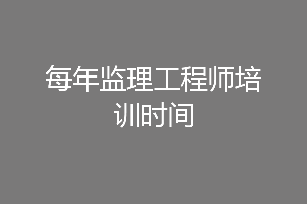 每年监理工程师培训时间
