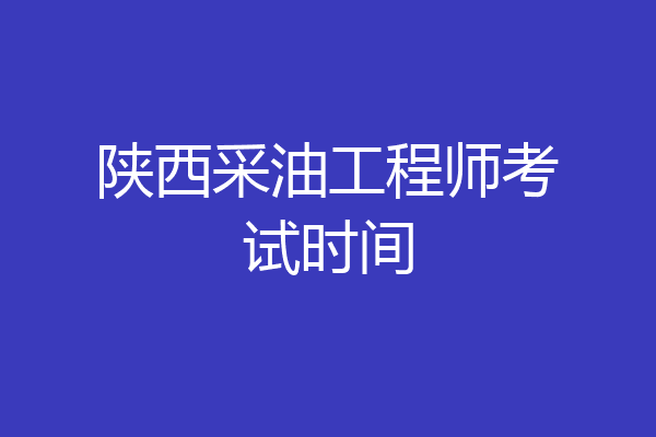 陕西采油工程师考试时间