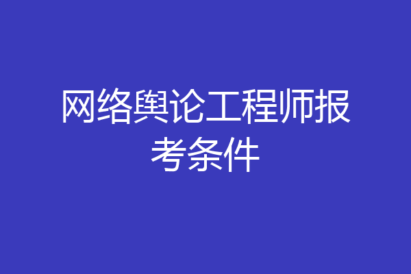 网络舆论工程师报考条件
