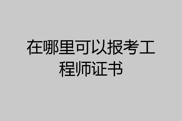 在哪里可以报考工程师证书