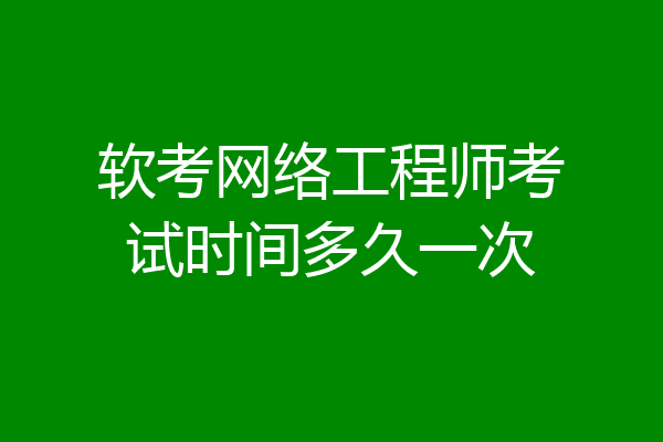 软考网络工程师考试时间多久一次