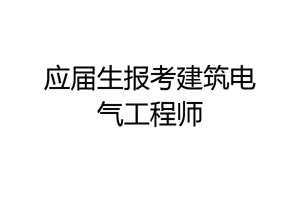 应届生报考建筑电气工程师