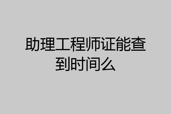 助理工程师证能查到时间么