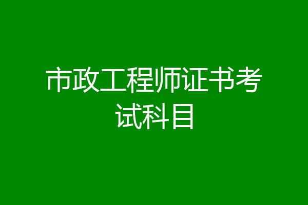 市政工程师证书考试科目