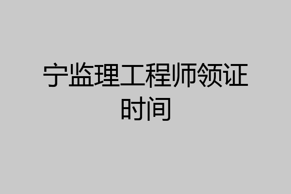 宁监理工程师领证时间