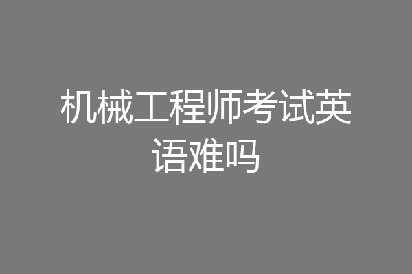机械工程师考试英语难吗